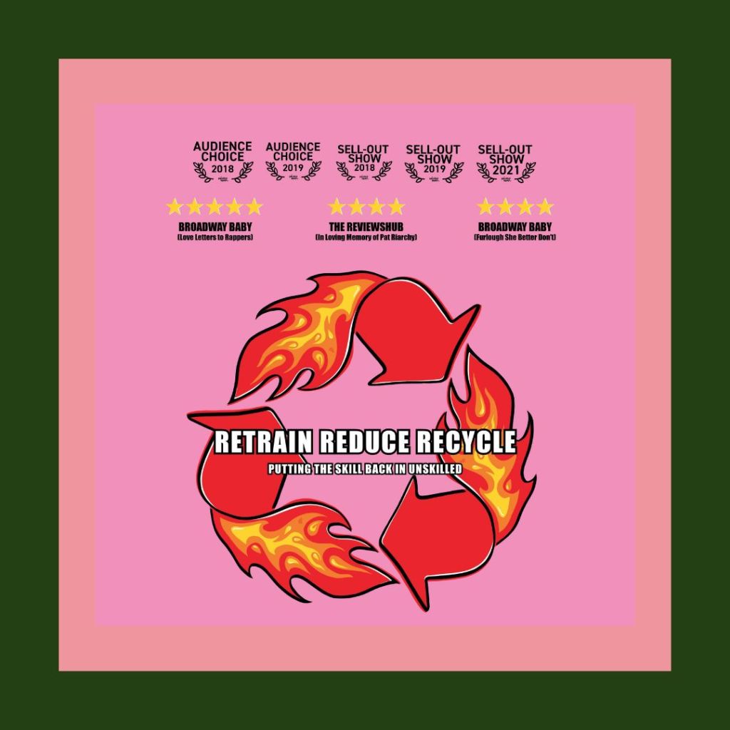 An image of Clap Back Club's 'Retrain Reduce Recycle' logo (the typical recycling logo of 3 arrows in a triangle, but these arrows are red and on fire). It reads 'Retrain Reduce Recycle: putting the skill back in unskilled'. At the top of the image, it details their previous awards: audience choice 2018, audience choice 2019, sell-out show 2018, sell-out show 2019, and sell-out show 2021. Below are 3 reviews: 5 stars from Broadway Baby for their show 'Love Letters to Rappers', 4 stars from The ReviewsHub for 'In Loving Memory of Pat Riarchy', and 4 stars from Broadway Baby for 'Furlough She Better Don't'. 